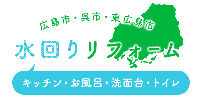 広島市・呉市・東広島市 水回りリフォーム キッチン・お風呂・洗面台・トイレ